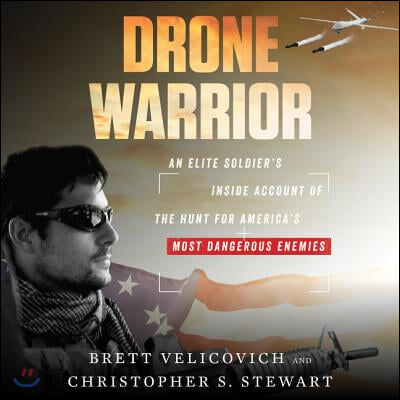 Drone Warrior Lib/E: An Elite Soldier&#39;s Inside Account of the Hunt for America&#39;s Most Dangerous Enemies