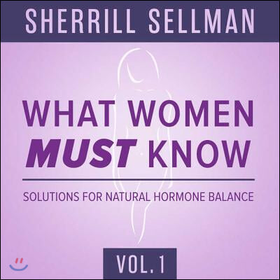 What Women Must Know, Vol. 1: Solutions for Natural Hormone Balance