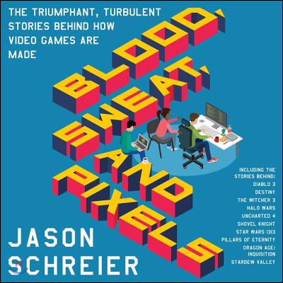 Blood, Sweat, and Pixels Lib/E: The Triumphant, Turbulent Stories Behind How Video Games Are Made