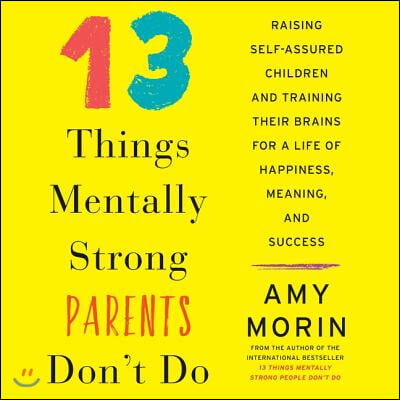 13 Things Mentally Strong Parents Don't Do: Raising Self-Assured Children and Training Their Brains for a Life of Happiness, Meaning, and Success