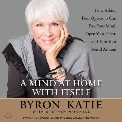 A Mind at Home with Itself Lib/E: How Asking Four Questions Can Free Your Mind, Open Your Heart, and Turn Your World Around