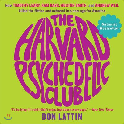 The Harvard Psychedelic Club: How Timothy Leary, RAM Dass, Huston Smith, and Andrew Weil Killed the Fifties and Ushered in a New Age for America