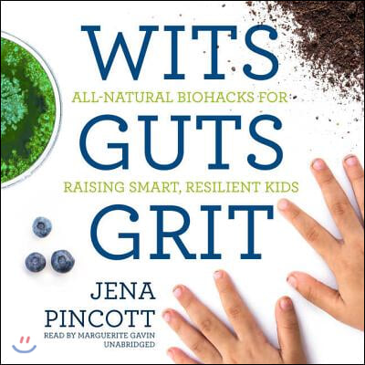 Wits Guts Grit: All-Natural Biohacks for Raising Smart, Resilient Kids