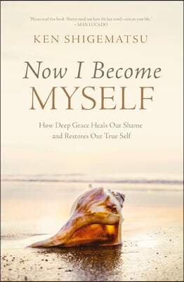 Now I Become Myself: How Deep Grace Heals Our Shame and Restores Our True Self