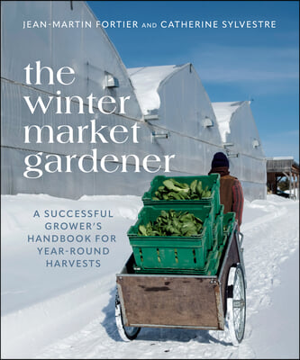 The Winter Market Gardener: A Successful Grower&#39;s Handbook for Year-Round Harvests