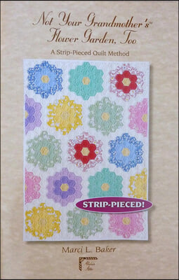 Not Your Grandmother&#39;s(tm) Flower Garden, Too: A Strip-Pieced Quilt Method