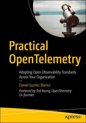 Practical Opentelemetry: Adopting Open Observability Standards Across Your Organization