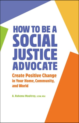 How to Be a Social Justice Advocate: Create Positive Change in Your Home, Community, and World