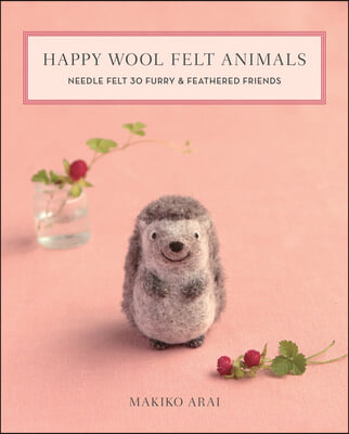 Happy Wool Felt Animals: Needle Felt 30 Furry &amp; Feathered Friends