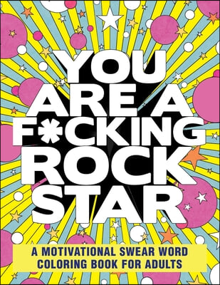 You Are a F*cking Rock Star: A Motivational Swear Word Coloring Book for Adults