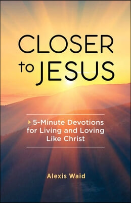 Closer to Jesus: 5-Minute Devotions for Living and Loving Like Christ