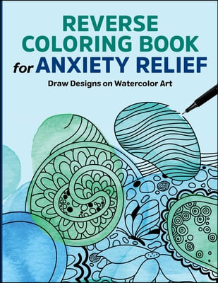 Reverse Coloring Book for Anxiety Relief: Draw Designs on Watercolor Art