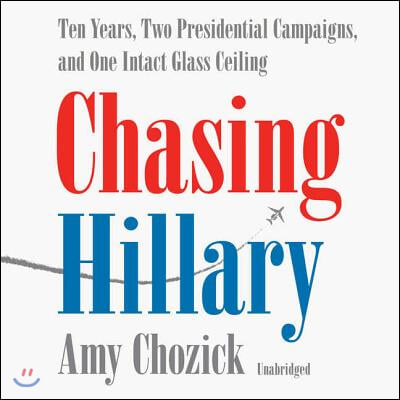 Chasing Hillary Lib/E: Ten Years, Two Presidential Campaigns, and One Intact Glass Ceiling