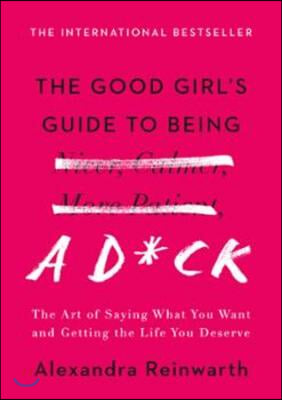 The Good Girl's Guide to Being a D*ck: The Art of Saying What You Want and Getting the Life You Deserve