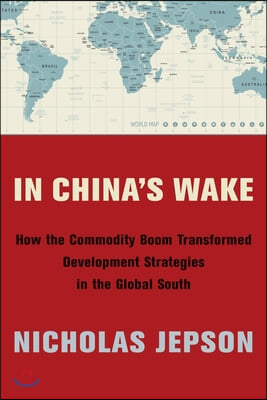 In China&#39;s Wake: How the Commodity Boom Transformed Development Strategies in the Global South