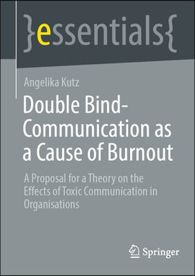 Double-Bind Communication as a Cause of Burnout: A Proposal for a Theory on the Effects of Toxic Communication in Organizations