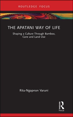 The Apatani Way of Life: Shaping a Culture Through Bamboo, Cane and Land Use