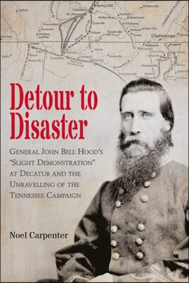 Detour to Disaster: General John Bell Hood's Slight Demonstration at Decatur and the Unraveling of the Tennessee Campaign