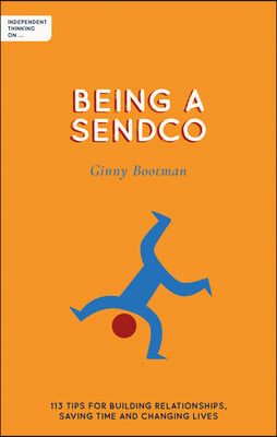 Independent Thinking on Being a Sendco: 113 Tips for Building Relationships, Saving Time and Changing Lives