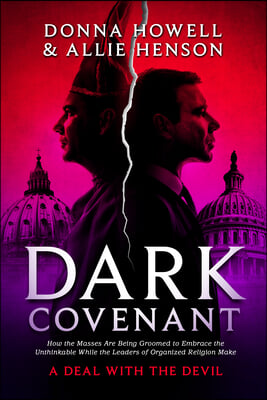 Dark Covenant: How the Masses are Being Groomed to Embrace the Unthinkable While the Leaders of Organized Religion Make A DEAL WITH T