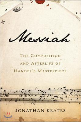 Messiah: The Composition and Afterlife of Handel's Masterpiece