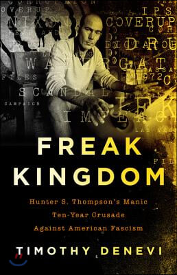 Freak Kingdom: Hunter S. Thompson&#39;s Manic Ten-Year Crusade Against American Fascism