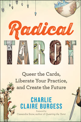 Radical Tarot: Queer the Cards, Liberate Your Practice, and Create the Future