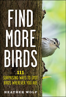 Find More Birds: 111 Surprising Ways to Spot Birds Wherever You Are