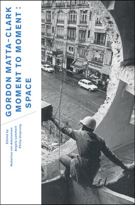 Gordon Matta-Clark: Moment to Moment: Space