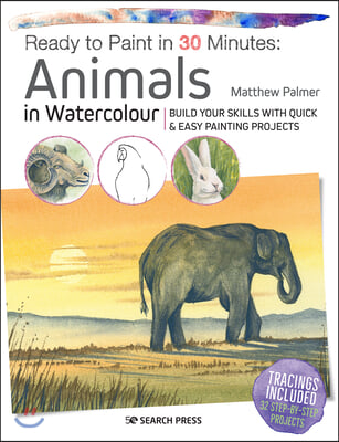 Ready to Paint in 30 Minutes: Animals in Watercolour: Build Your Skills with Quick &amp; Easy Painting Projects