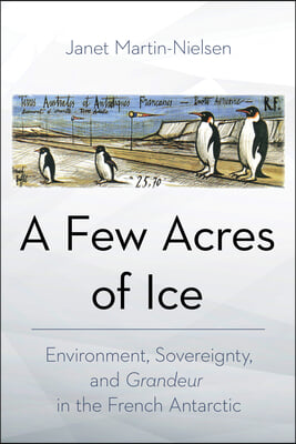 A Few Acres of Ice: Environment, Sovereignty, and Grandeur in the French Antarctic