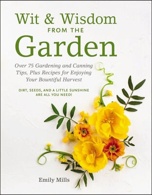 Wit and Wisdom from the Garden: Over 75 Gardening and Canning Tips, Plus Recipes for Enjoying Your Bountiful Harvest