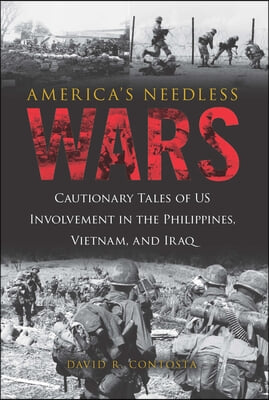 America's Needless Wars: Cautionary Tales of Us Involvement in the Philippines, Vietnam, and Iraq