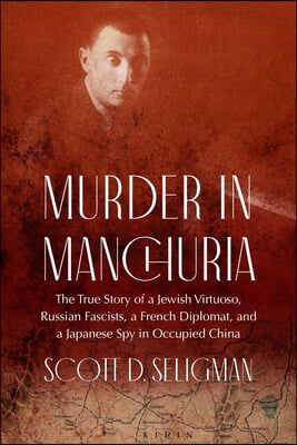 Murder in Manchuria: The True Story of a Jewish Virtuoso, Russian Fascists, a French Diplomat, and a Japanese Spy in Occupied China