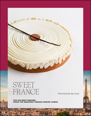 Sweet France: The 100 Best Recipes from the Greatest French Pastry Chefs