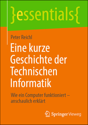 Eine Kurze Geschichte Der Technischen Informatik: Wie Ein Computer Funktioniert - Anschaulich Erklart