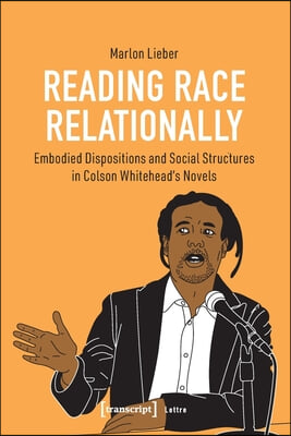 Reading Race Relationally: Embodied Dispositions and Social Structures in Colson Whitehead's Novels