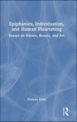 Epiphanies, Individuation, and Human Flourishing: Essays on Nature, Beauty, and Art