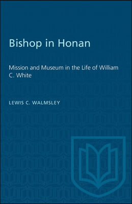 Bishop in Honan: Mission and Museum in the Life of William C. White