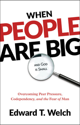 When People Are Big and God Is Small: Overcoming Peer Pressure, Codependency, and the Fear of Man