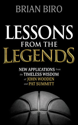 Lessons from the Legends: New Applications from the Timeless Wisdom of John Wooden and Pat Summitt