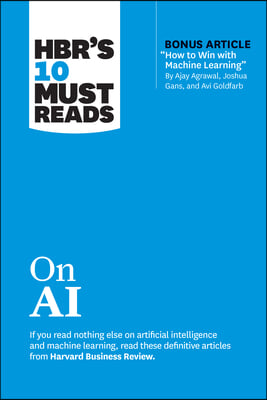 Hbr's 10 Must Reads on AI (with Bonus Article How to Win with Machine Learning by Ajay Agrawal, Joshua Gans, and AVI Goldfarb)