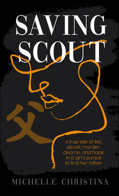 Saving Scout: A True Tale of Lies, Deceit, Murder, Divorce, and Hope in a Girl's Pursuit to Find Her Father