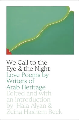 We Call to the Eye &amp; the Night: Love Poems by Writers of Arab Heritage