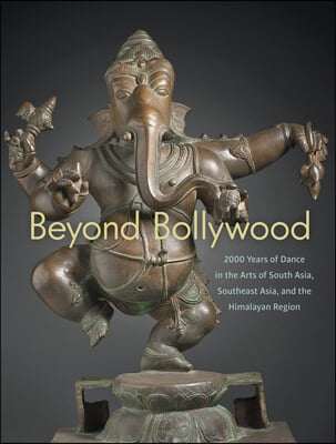 Beyond Bollywood: 2000 Years of Dance in the Arts of South Asia, Southeast Asia, and the Himalayan Region