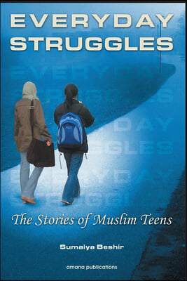 Everyday Struggles: The Stories of Muslim Teens: A Collection of Short Stories Written by Sumaiya Beshir and Other Muslim Teens