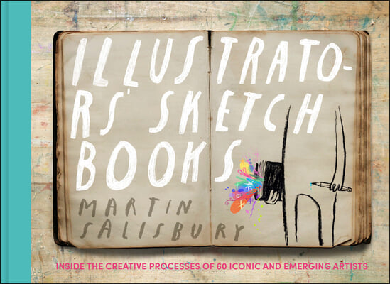 Illustrators&#39; Sketchbooks: Inside the Creative Processes of 60 Iconic and Emerging Artists