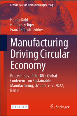 Manufacturing Driving Circular Economy: Proceedings of the 18th Global Conference on Sustainable Manufacturing, October 5-7, 2022, Berlin
