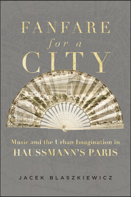 Fanfare for a City: Music and the Urban Imagination in Haussmann&#39;s Paris