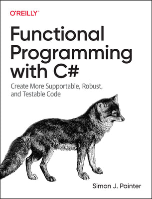 Functional Programming with C#: Create More Supportable, Robust, and Testable Code